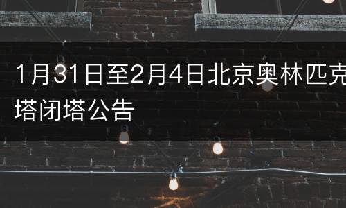 1月31日至2月4日北京奥林匹克塔闭塔公告