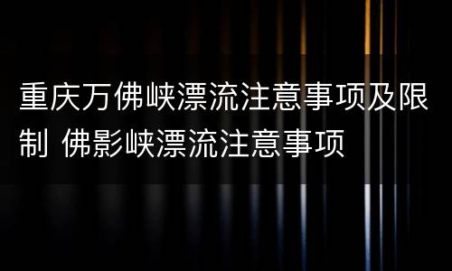 重庆万佛峡漂流注意事项及限制 佛影峡漂流注意事项