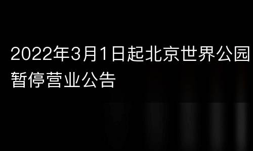 2022年3月1日起北京世界公园暂停营业公告