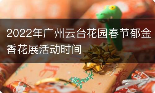 2022年广州云台花园春节郁金香花展活动时间