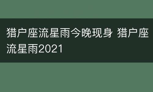 猎户座流星雨今晚现身 猎户座流星雨2021