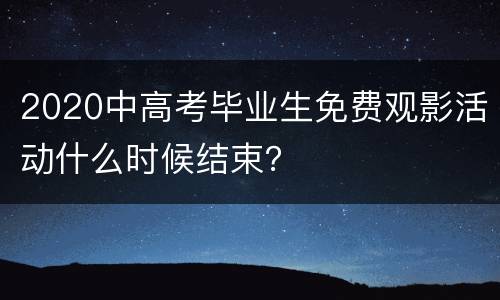 2020中高考毕业生免费观影活动什么时候结束？