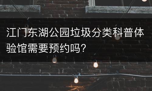 江门东湖公园垃圾分类科普体验馆需要预约吗?