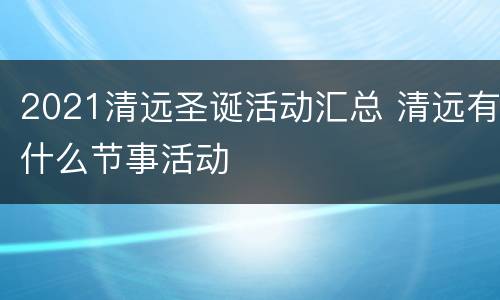 2021清远圣诞活动汇总 清远有什么节事活动