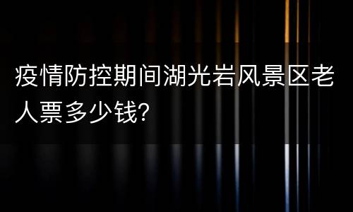 疫情防控期间湖光岩风景区老人票多少钱？