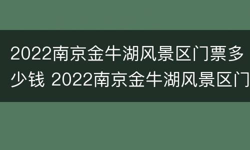 2022南京金牛湖风景区门票多少钱 2022南京金牛湖风景区门票多少钱一张