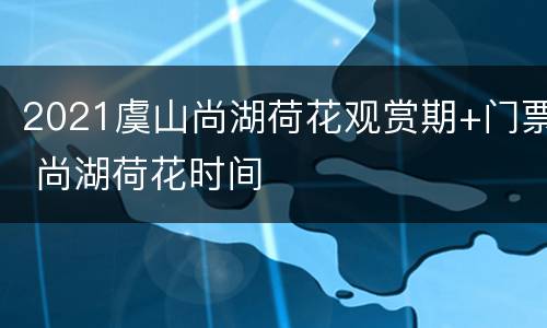 2021虞山尚湖荷花观赏期+门票 尚湖荷花时间