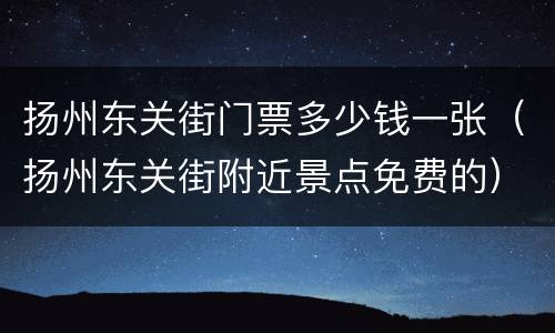 扬州东关街门票多少钱一张（扬州东关街附近景点免费的）