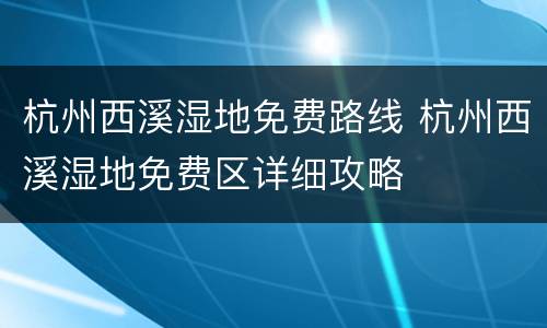 杭州西溪湿地免费路线 杭州西溪湿地免费区详细攻略