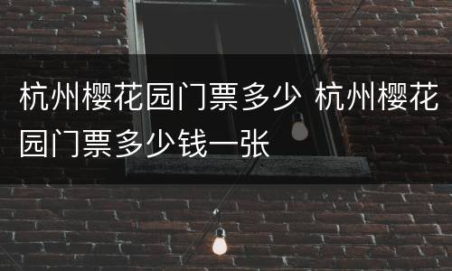 杭州樱花园门票多少 杭州樱花园门票多少钱一张