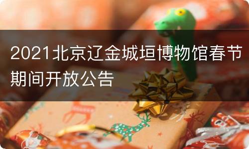 2021北京辽金城垣博物馆春节期间开放公告