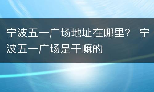 宁波五一广场地址在哪里？ 宁波五一广场是干嘛的