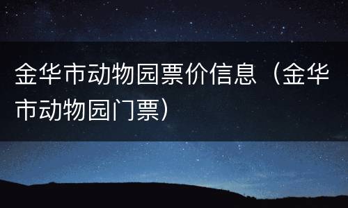 金华市动物园票价信息（金华市动物园门票）