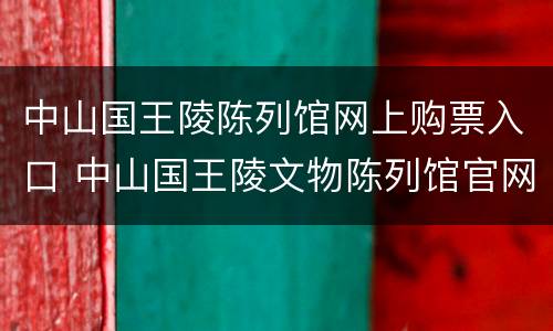 中山国王陵陈列馆网上购票入口 中山国王陵文物陈列馆官网