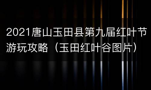 2021唐山玉田县第九届红叶节游玩攻略（玉田红叶谷图片）