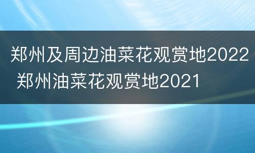 郑州及周边油菜花观赏地2022 郑州油菜花观赏地2021