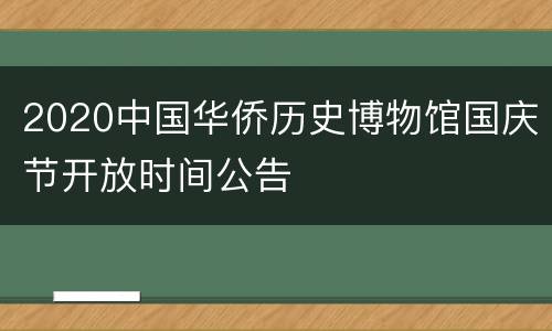 2020中国华侨历史博物馆国庆节开放时间公告