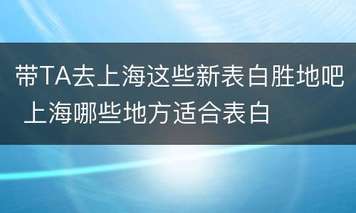 带TA去上海这些新表白胜地吧 上海哪些地方适合表白