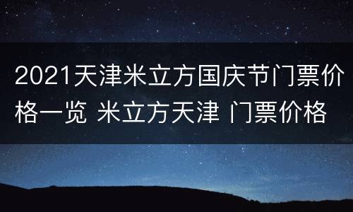 2021天津米立方国庆节门票价格一览 米立方天津 门票价格