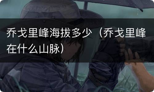 乔戈里峰海拔多少（乔戈里峰在什么山脉）