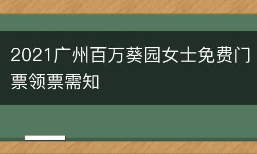 2021广州百万葵园女士免费门票领票需知