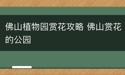 佛山植物园赏花攻略 佛山赏花的公园