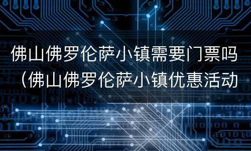 佛山佛罗伦萨小镇需要门票吗（佛山佛罗伦萨小镇优惠活动）