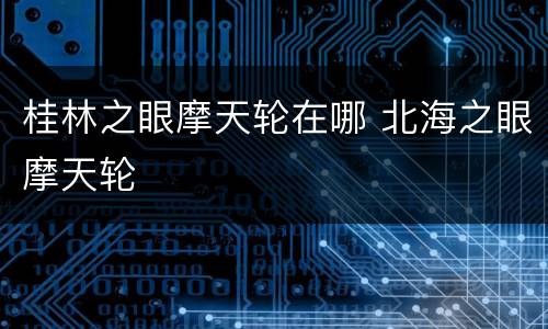 桂林之眼摩天轮在哪 北海之眼摩天轮