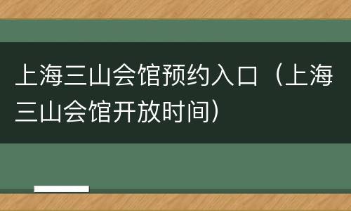 上海三山会馆预约入口（上海三山会馆开放时间）
