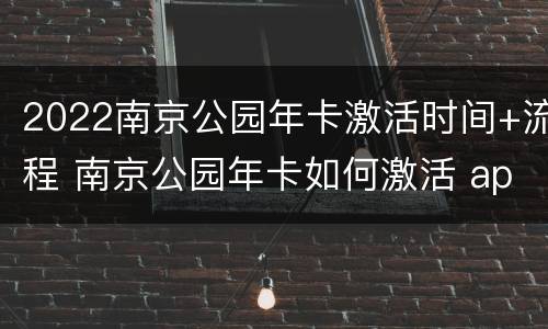 2022南京公园年卡激活时间+流程 南京公园年卡如何激活 app