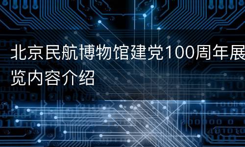 北京民航博物馆建党100周年展览内容介绍