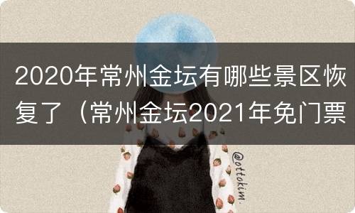 2020年常州金坛有哪些景区恢复了（常州金坛2021年免门票的景区）