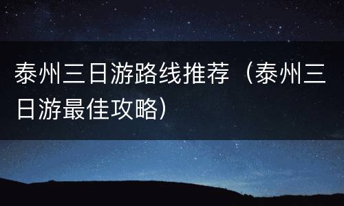 泰州三日游路线推荐（泰州三日游最佳攻略）