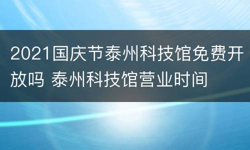2021国庆节泰州科技馆免费开放吗 泰州科技馆营业时间