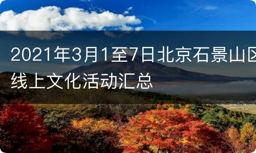 2021年3月1至7日北京石景山区线上文化活动汇总