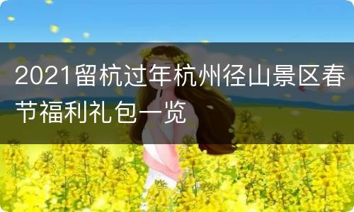 2021留杭过年杭州径山景区春节福利礼包一览