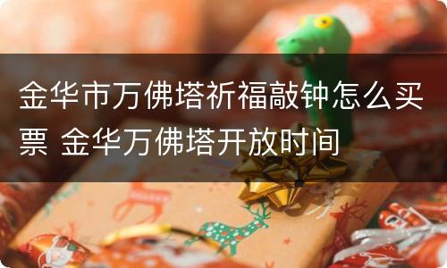 金华市万佛塔祈福敲钟怎么买票 金华万佛塔开放时间