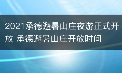 2021承德避暑山庄夜游正式开放 承德避暑山庄开放时间