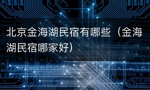 北京金海湖民宿有哪些（金海湖民宿哪家好）