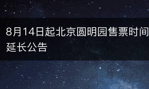 8月14日起北京圆明园售票时间延长公告