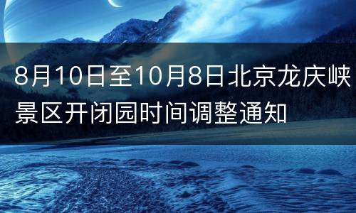 8月10日至10月8日北京龙庆峡景区开闭园时间调整通知