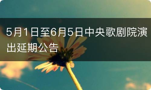 5月1日至6月5日中央歌剧院演出延期公告