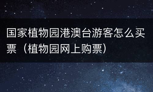 国家植物园港澳台游客怎么买票（植物园网上购票）
