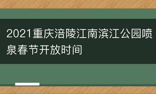 2021重庆涪陵江南滨江公园喷泉春节开放时间