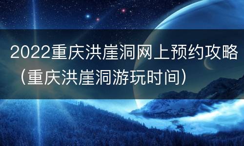2022重庆洪崖洞网上预约攻略（重庆洪崖洞游玩时间）
