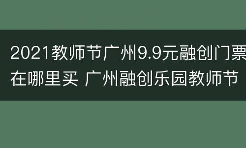 2021教师节广州9.9元融创门票在哪里买 广州融创乐园教师节免费门票