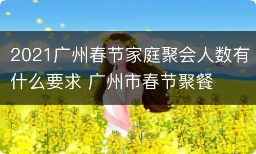 2021广州春节家庭聚会人数有什么要求 广州市春节聚餐