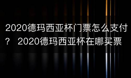 2020德玛西亚杯门票怎么支付？ 2020德玛西亚杯在哪买票