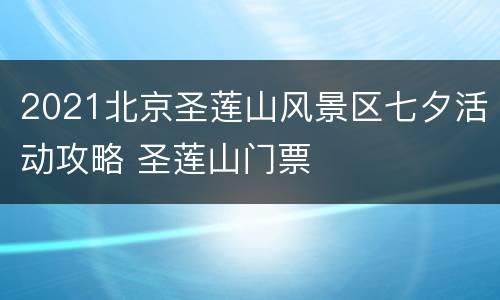 2021北京圣莲山风景区七夕活动攻略 圣莲山门票