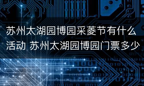 苏州太湖园博园采菱节有什么活动 苏州太湖园博园门票多少钱一张